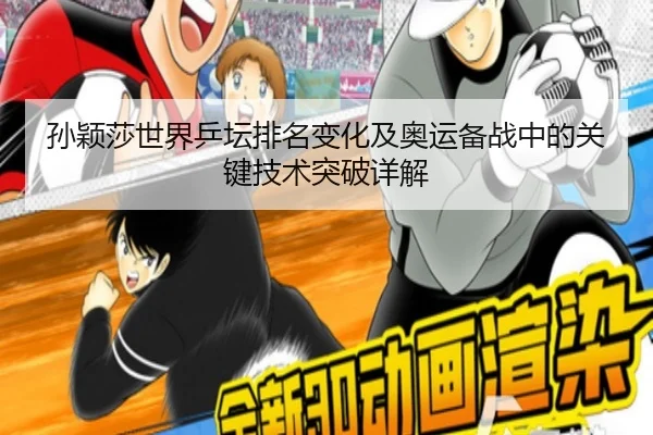 孙颖莎世界乒坛排名变化及奥运备战中的关键技术突破详解