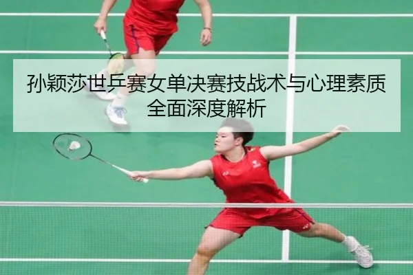 孙颖莎世乒赛女单决赛技战术与心理素质全面深度解析